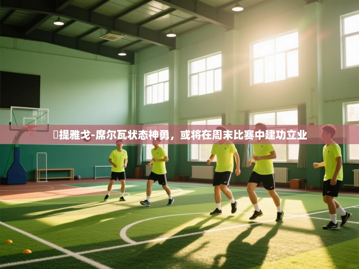 蒒提雅戈-席尔瓦状态神勇，或将在周末比赛中建功立业  第1张