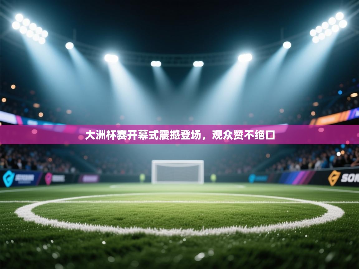 大洲杯赛开幕式震撼登场，观众赞不绝口  第2张